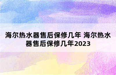 海尔热水器售后保修几年 海尔热水器售后保修几年2023